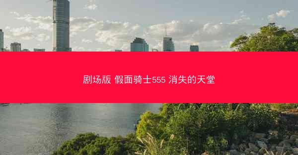 剧场版 假面骑士555 消失的天堂