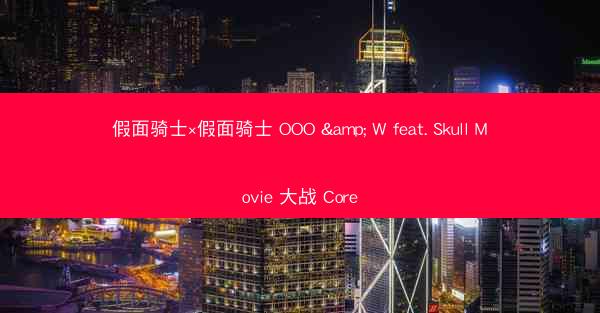 假面骑士×假面骑士 OOO & W feat. Skull Movie 大战 Core